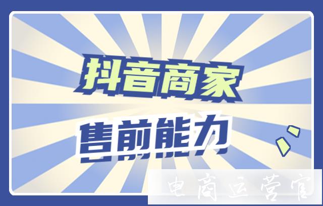 抖音商家售前咨詢能力怎么提升?